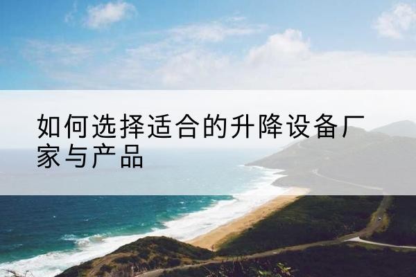 达坂城电动升降平台厂家-如何选择适合的升降设备厂家与产品