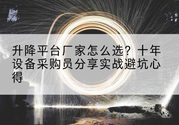 达坂城升降平台厂家-怎么选？十年设备采购员分享实战避坑心得