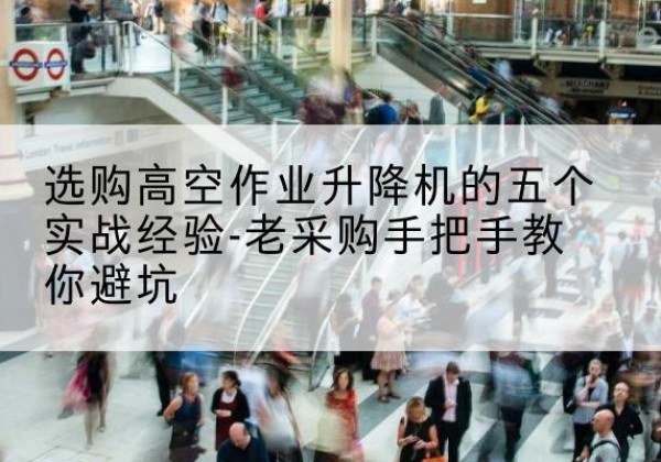 达坂城高空作业升降机厂家-选购高空作业升降机的五个实战经验-老采购手把手教你避坑