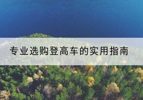 达坂城电动登高车厂家推荐-专业选购登高车的实用指南