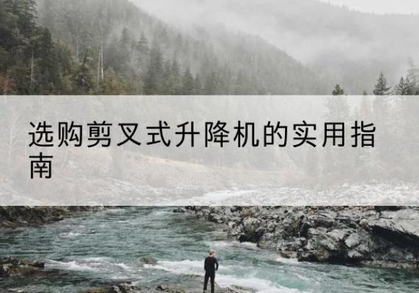 达坂城剪叉式升降机怎么选-选购剪叉式升降机的实用指南