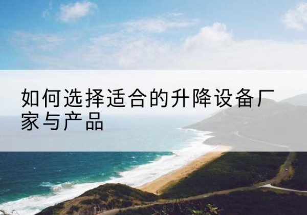 达坂城电动升降平台厂家-如何选择适合的升降设备厂家与产品